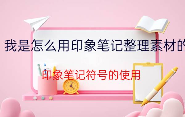 我是怎么用印象笔记整理素材的 印象笔记符号的使用？